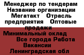 Менеджер по тендерам › Название организации ­ Мегатакт › Отрасль предприятия ­ Оптовые продажи › Минимальный оклад ­ 15 000 - Все города Работа » Вакансии   . Ленинградская обл.